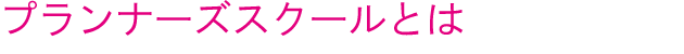 プランナーズスクールとは