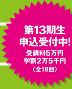 第１３期生　申込受付中！　受講料５万円　学割２万５千円　（全18回）